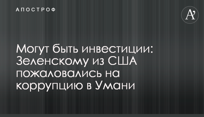 Можуть бути інвестиції: Зеленському з США поскаржилися на корупцію в Умані