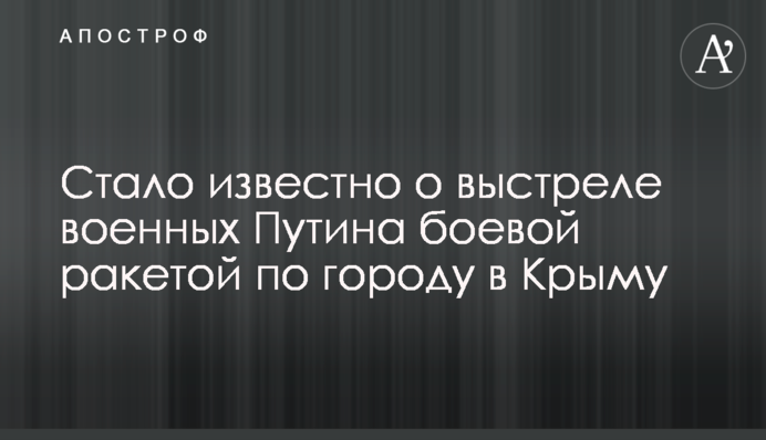 Стало відомо про постріл військових Путіна бойовою ракетою по місту в Криму