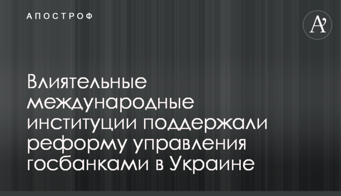 Впливові міжнародні інституції підтримали реформу управління державними банками в Україні