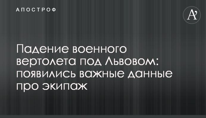 Падение военного вертолета под Львовом: появились важные данные про экипаж