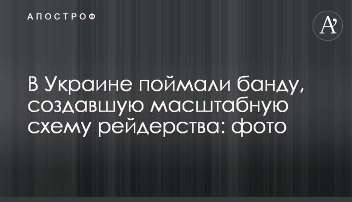 В Украине поймали банду, создавшую масштабную схему рейдерства: фото