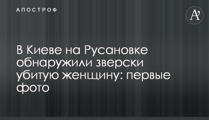 У Києві на Русанівці виявили по-звірячому вбиту жінку: перші фото