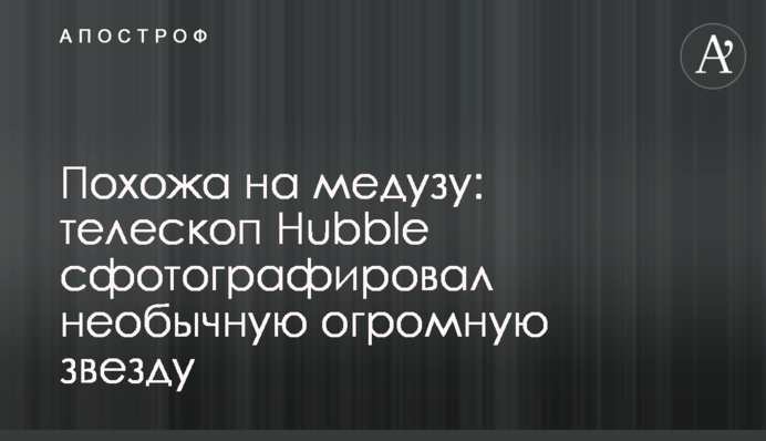 Схожа на медузу: телескоп Hubble сфотографував незвичайну величезну зірку