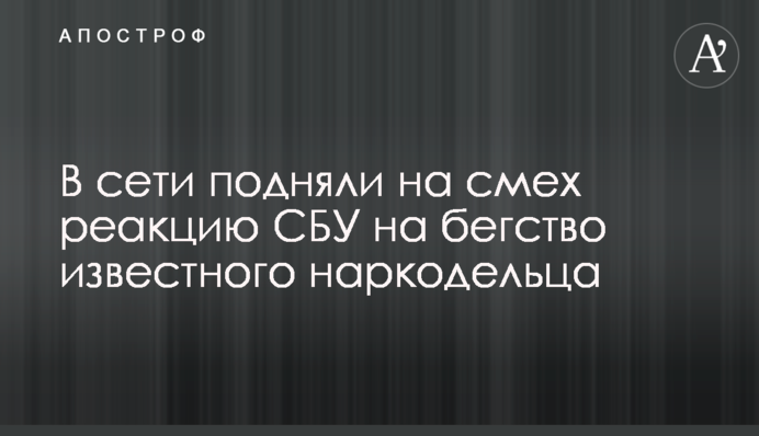 В сети подняли на смех реакцию СБУ на бегство известного наркодельца