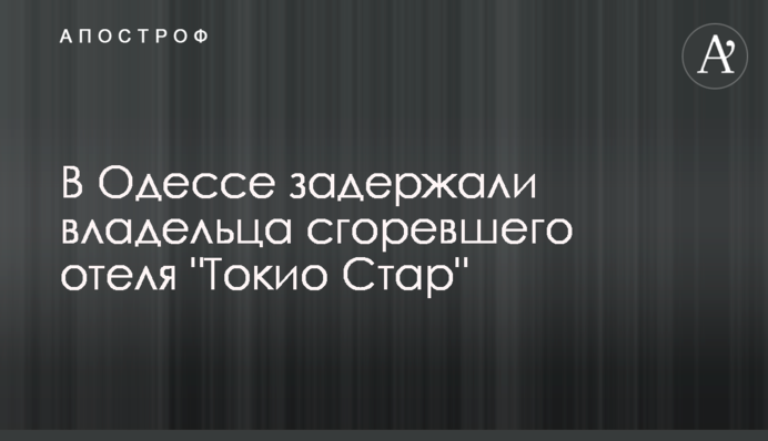 В Одессе задержали владельца сгоревшего отеля 