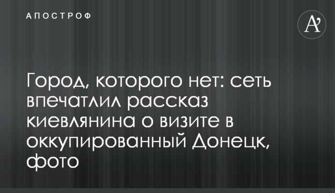 Місто, якого немає: мережу вразила розповідь киянина про візит до окупованого Донецька, фото