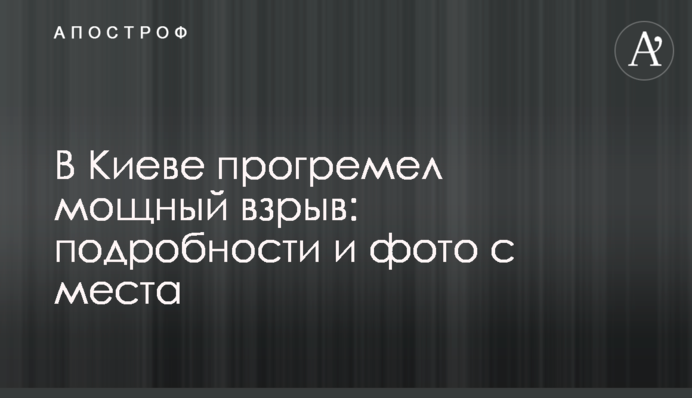 В Киеве прогремел мощный взрыв: подробности и фото с места