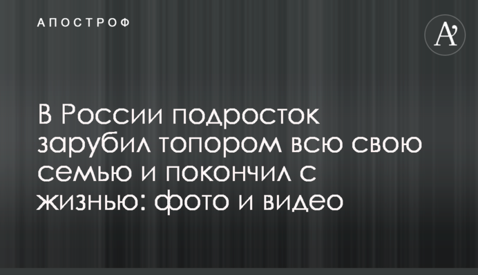 В России подросток зарубил топором всю свою семью и покончил с жизнью: фото и видео