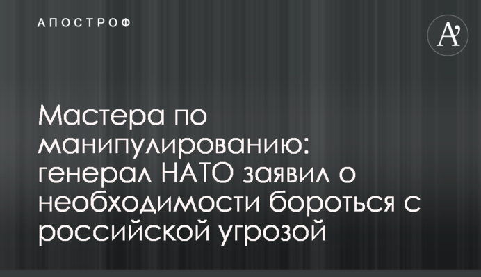 Мастера по манипулированию: генерал НАТО заявил о необходимости бороться с российской угрозой