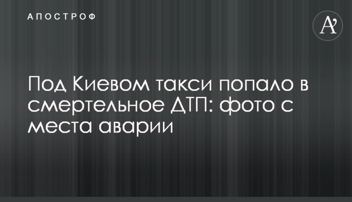 Під Києвом таксі потрапило в смертельну ДТП: фото з місця аварії