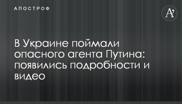 В Украине поймали опасного агента Путина: появились подробности и видео