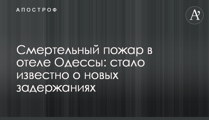 Смертельна пожежа в готелі Одеси: стало відомо про нові затримання
