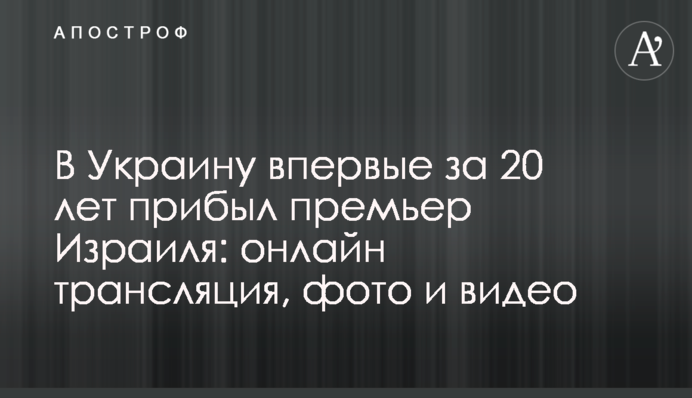 В Україну вперше за 20 років прибув прем'єр Ізраїлю: подробиці переговорів, фото і відео