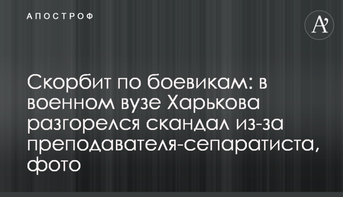 Скорбит по боевикам: в военном вузе Харькова разгорелся скандал из-за преподавателя-сепаратиста, фото