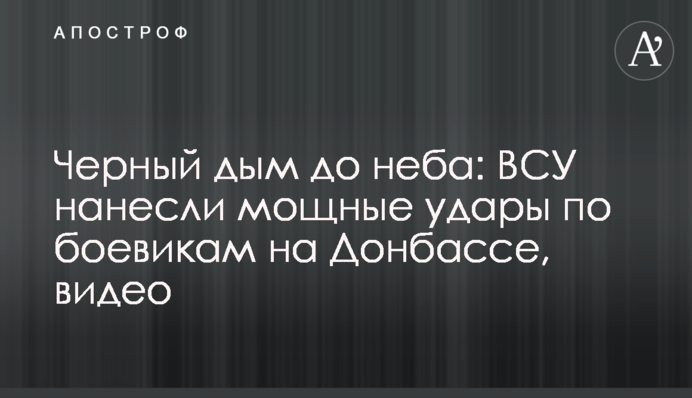 Чорний дим до неба: ЗСУ завдали потужних ударів по бойовиках на Донбасі, відео