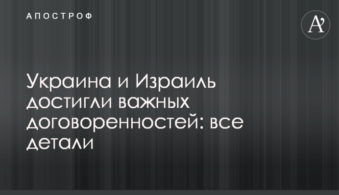 Україна і Ізраїль досягли важливих домовленостей: всі деталі