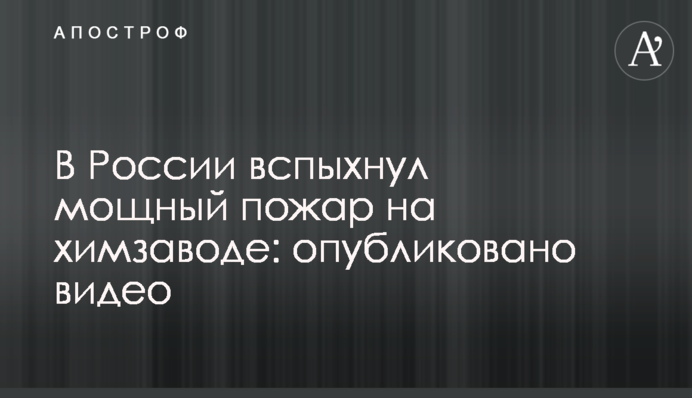 У Росії спалахнула потужна пожежа на хімзаводі: опубліковано відео
