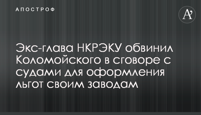 Екс-глава НКРЕКУ звинуватив Коломойського в змові з судами задля оформлення пільг своїм заводам