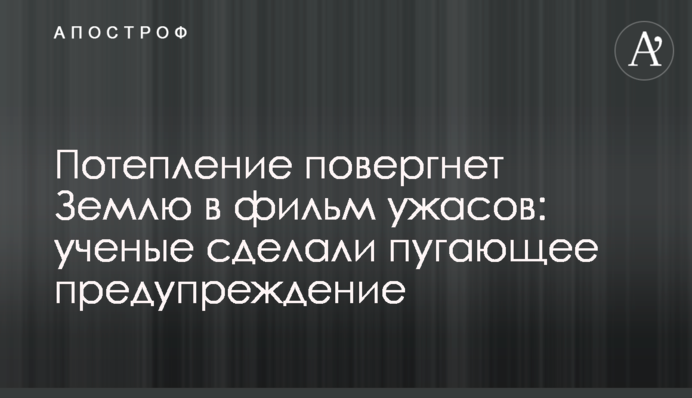 Потепління повалить Землю в фільм жахів: вчені зробили страшне попередження