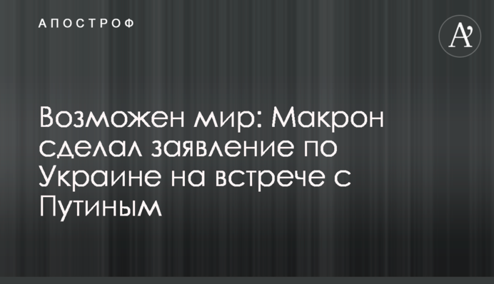 Можливий мир: Макрон зробив заяву по Україні на зустрічі з Путіним
