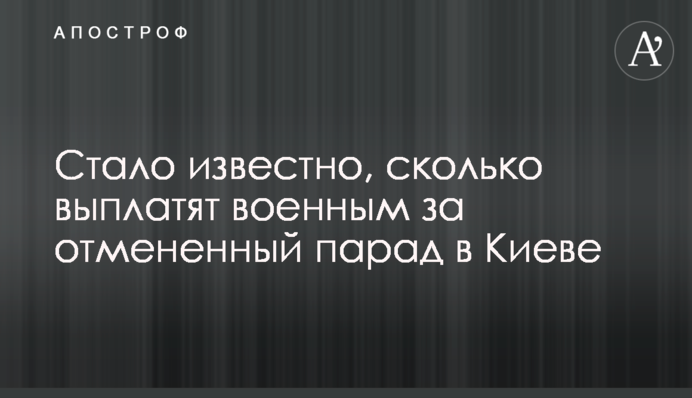 Стало известно, сколько выплатят военным за отмененный парад в Киеве