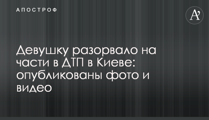 ​Дівчину розірвало на частини у ДТП в Києві: опубліковано фото і відео