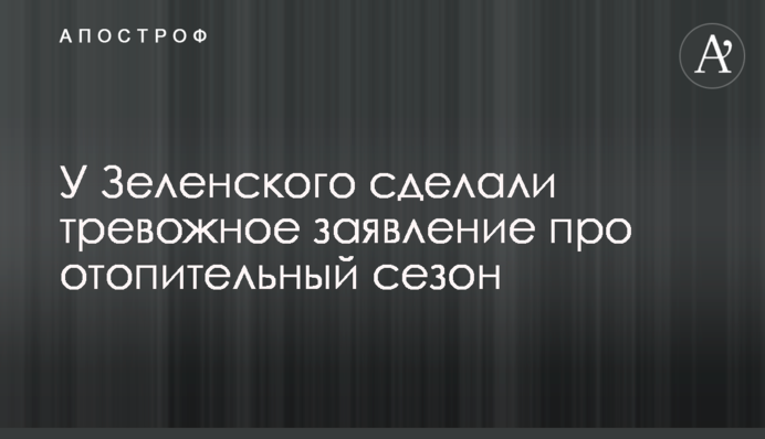 У Зеленського зробили тривожну заяву про опалювальний сезон