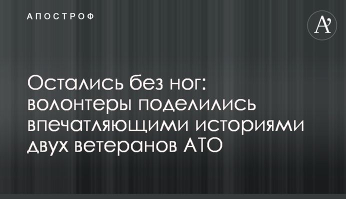 Остались без ног: волонтеры поделились впечатляющими историями двух ветеранов АТО