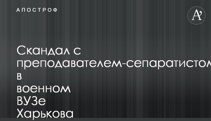 Скандал з викладачем-сепаратистом у військовому ВНЗ Харкова набирає обертів