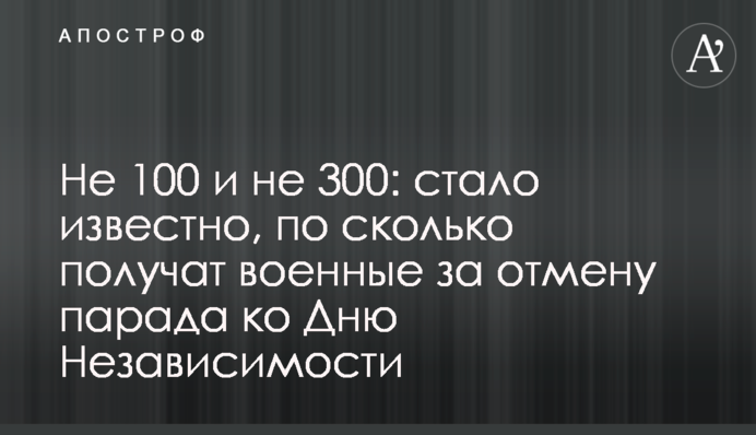 Не 100 и не 300: стало известно, по сколько получат военные за отмену парада ко Дню Независимости
