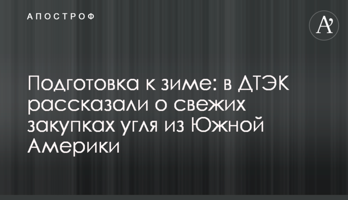 Підготовка до зими: в ДТЕК розповіли про закупки вугілля з Південної Америки