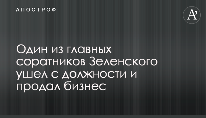 Один из главных соратников Зеленского ушел с должности и продал бизнес