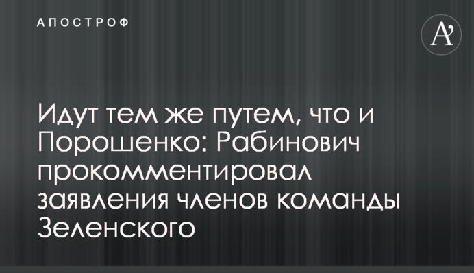 Идут тем же путем, что и Порошенко: Рабинович прокомментировал заявления членов команды Зеленского