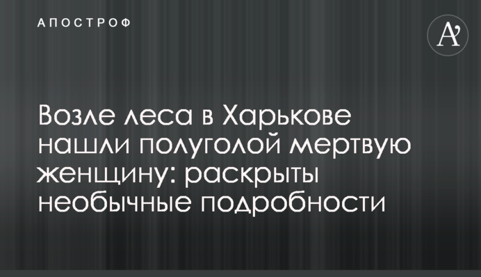 Біля лісу в Харкові знайшли напівголою мертву жінку: розкрито незвичайні подробиці