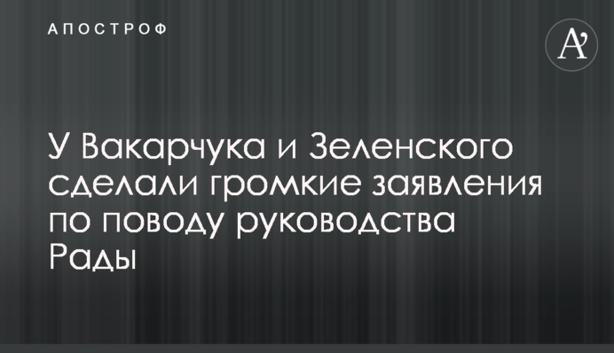 У Вакарчука и Зеленского сделали громкие заявления по поводу руководства Рады