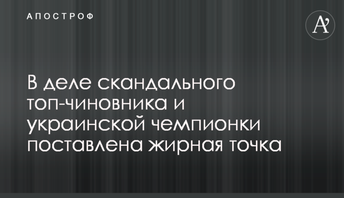 В деле скандального топ-чиновника и украинской чемпионки поставлена жирная точка