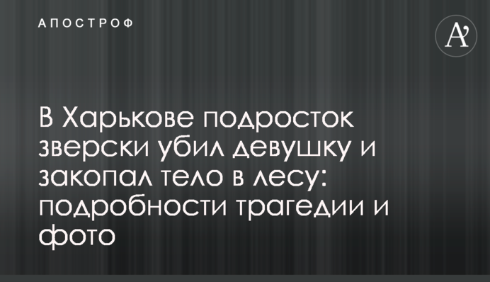 В Харькове подросток зверски убил девушку и закопал тело в лесу: подробности трагедии и фото