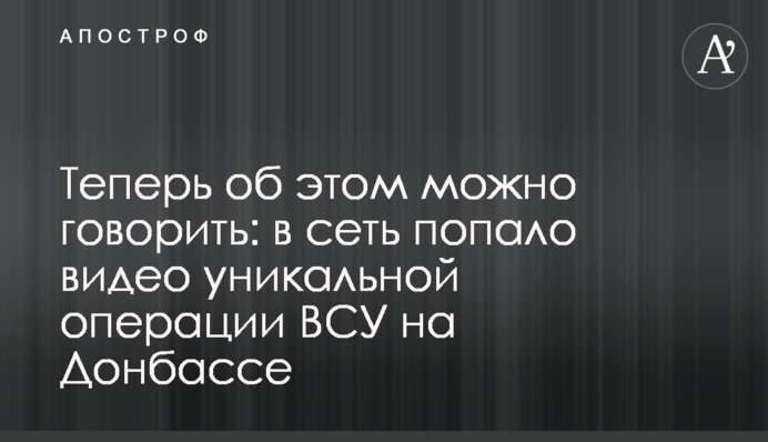 Теперь об этом можно говорить: в сеть попало видео уникальной операции ВСУ на Донбассе