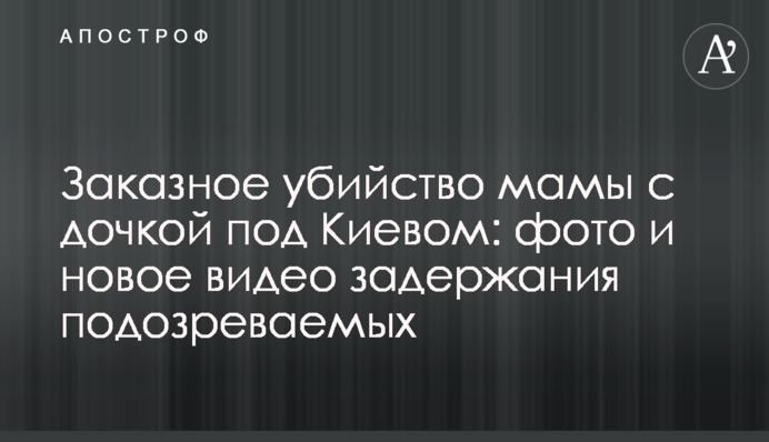 Заказное убийство мамы с дочкой под Киевом: фото и новое видео задержания подозреваемых