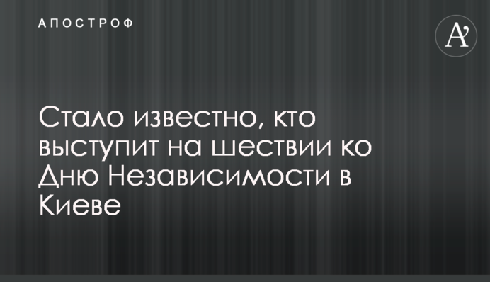 Стало известно, кто выступит на шествии ко Дню Независимости в Киеве