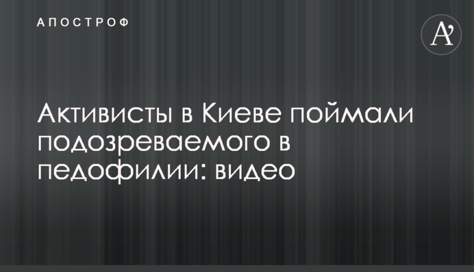 Активисты в Киеве поймали подозреваемого в педофилии: видео