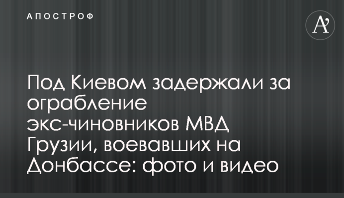 Під Києвом затримали за пограбування екс-чиновників МВС Грузії, які воювали на Донбасі: фото і відео