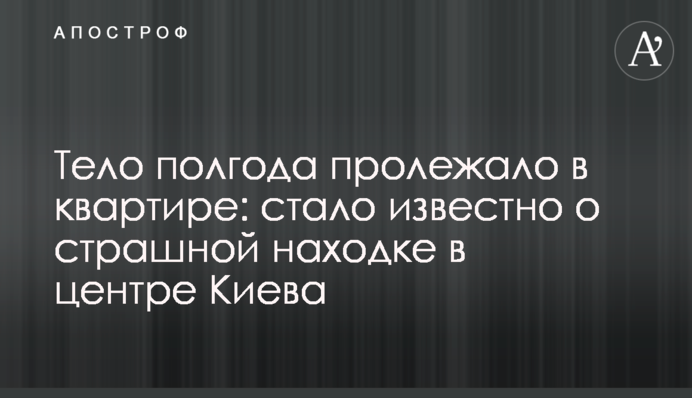 Тіло півроку пролежало в квартирі: стало відомо про страшну знахідку в центрі Києва