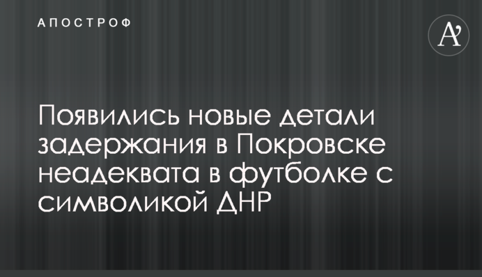 Появились новые детали задержания в Покровске неадеквата в футболке с символикой ДНР