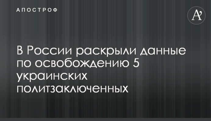 В России раскрыли данные по освобождению 5 украинских политзаключенных