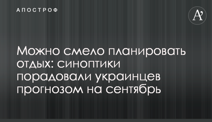 Можна сміливо планувати відпочинок: синоптики потішили українців прогнозом на вересень