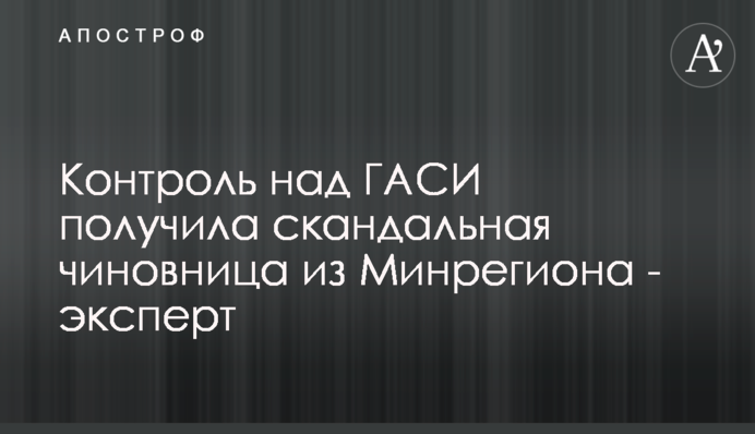 Контроль над ГАСИ получила скандальная чиновница из Минрегиона - эксперт