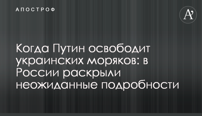 Когда Путин освободит украинских моряков: в России раскрыли неожиданные подробности