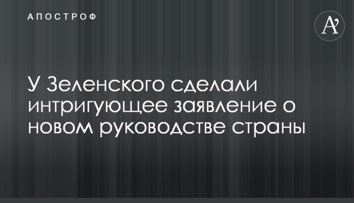 У Зеленского сделали интригующее заявление о новом руководстве страны