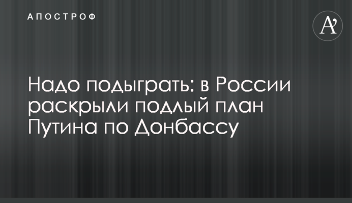 Надо подыграть: в России раскрыли подлый план Путина по Донбассу